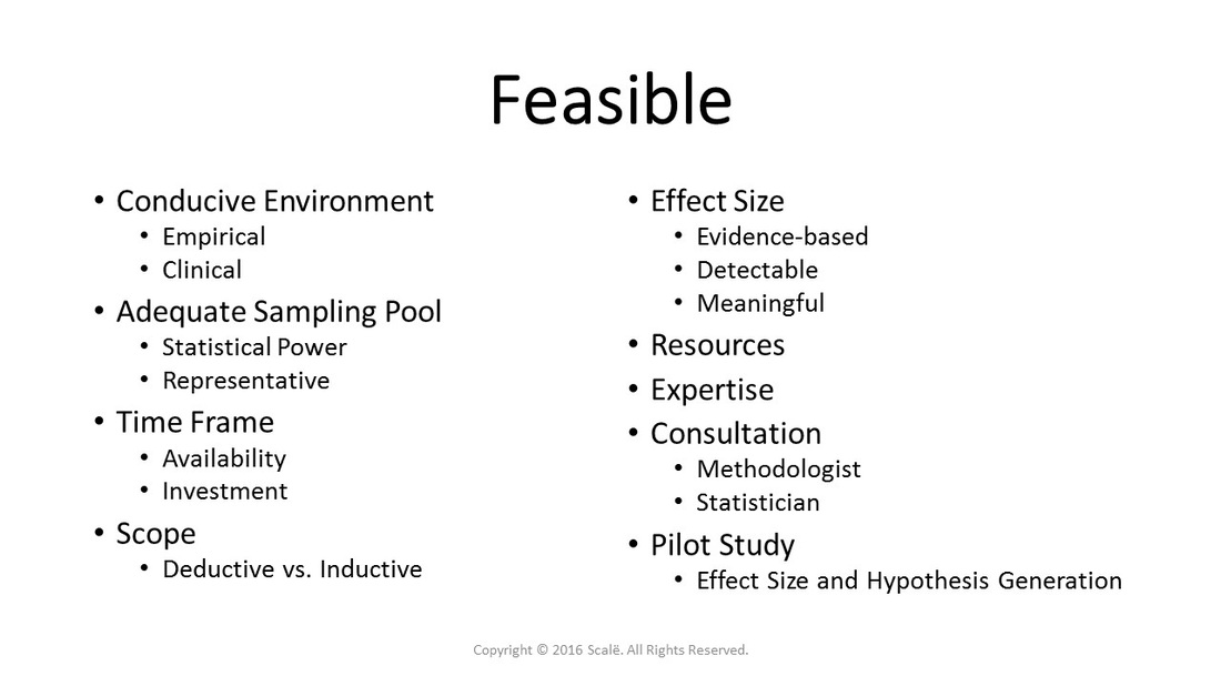 Feasible research questions can be answered in the current environment, with an adequate sampling pool, an attainable scope and time frame, and needed resources and expertise.