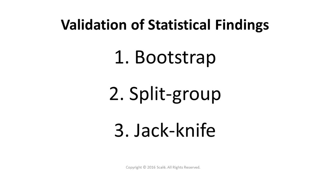 There are three methods for validation of statistical findings: Bootstrap, split-group, and jack-knife.