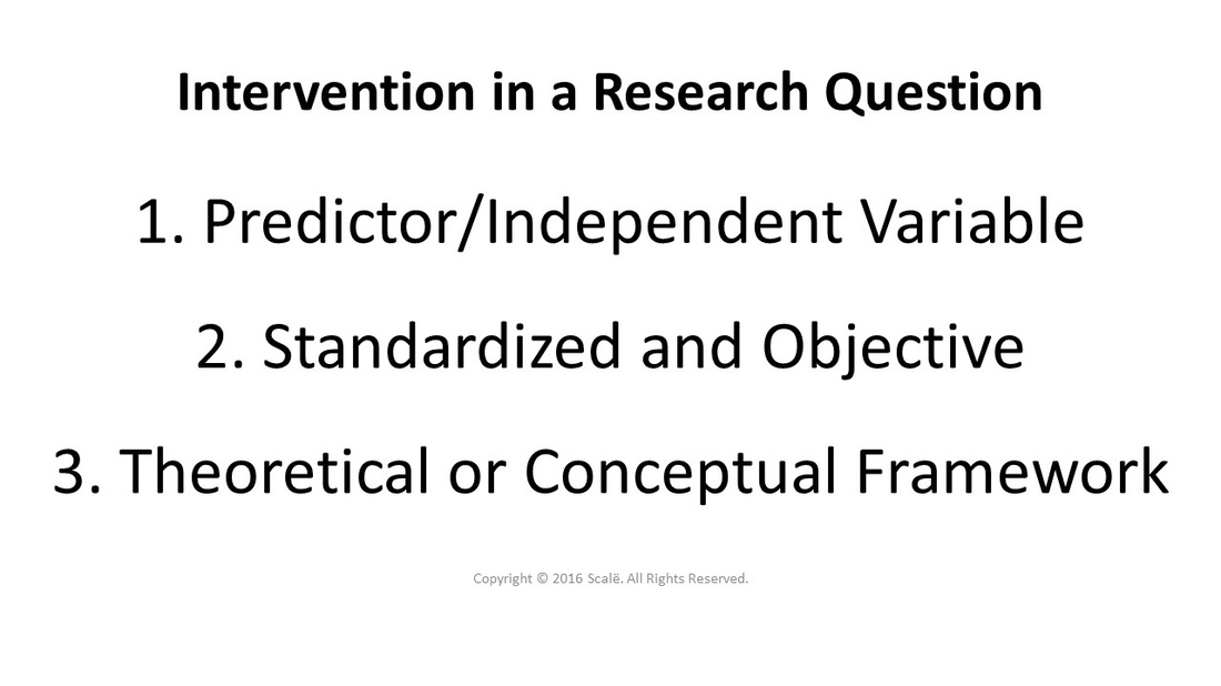 When writing a research question, the intervention is the predictor or independent variable that needs to be presented in a standardized and objective format, within its respective theoretical or conceptual framework.